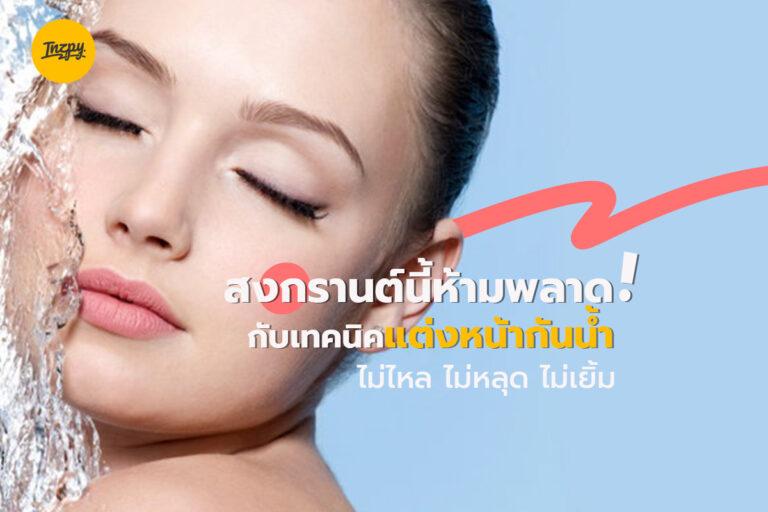 สงกรานต์นี้ห้ามพลาด ! กับเทคนิคแต่งหน้ากันน้ำ ด้วยเมคอัพถูกและดี