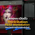 Lenovo เปิดตัว Think Station P620 Workstation ตอบโจทย์การใช้งานคนรุ่นใหม่!