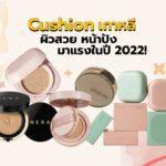 Cushion เกาหลี ผิวสวย หน้าปัง มาแรงในปี 2022!