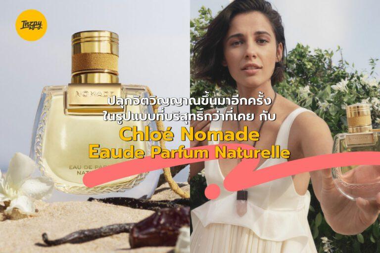 ปลุกจิตวิญญาณขึ้นมาอีกครั้ง ในรูปแบบที่บริสุทธิ์กว่าที่เคย กับ Chloé Nomade Eau de Parfum Naturelle