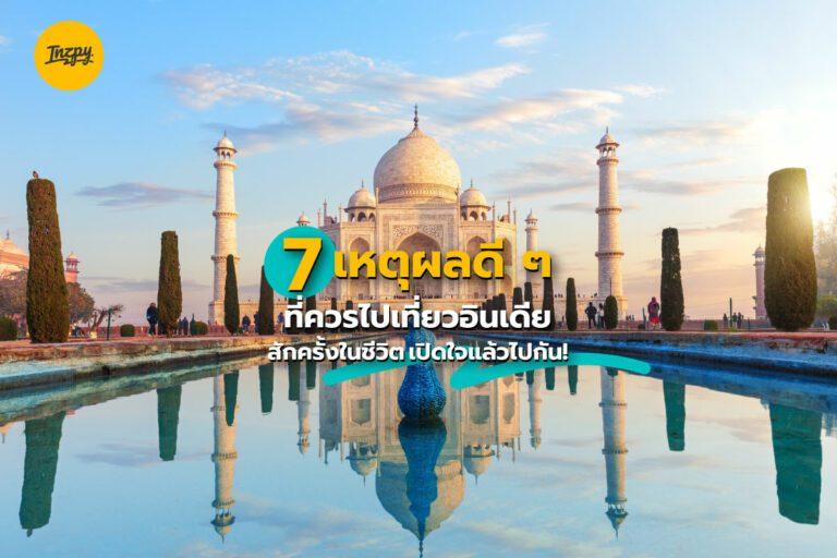 7 เหตุผลดี ๆ ที่ควรไปเที่ยวอินเดียสักครั้งในชีวิต เปิดใจแล้วไปกัน!