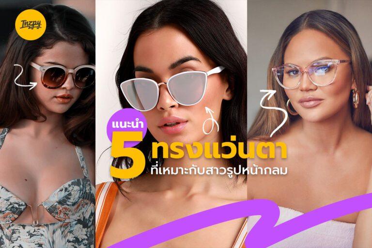 แนะนำ 5 ทรงแว่นตา ที่เหมาะกับสาวรูปหน้ากลม