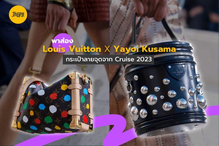 พาส่อง Louis Vuitton x Yayoi Kusama กระเป๋าลายจุดจาก Cruise 2023