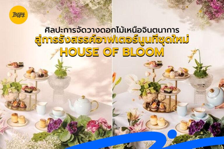 ศิลปะการจัดวางดอกไม้เหนือจินตนาการ สู่การรังสรรค์อาฟเตอร์นูนทีชุดใหม่ HOUSE OF BLOOM