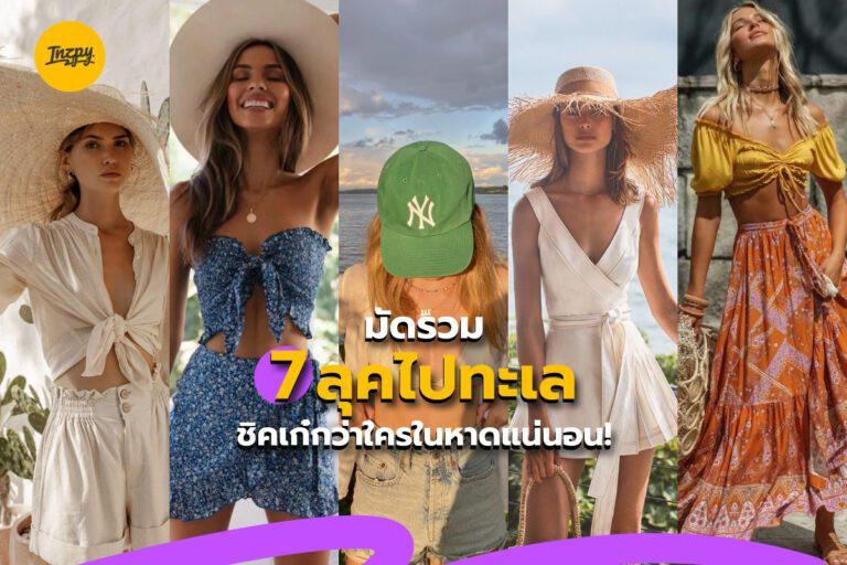 มัดรวม 7 ลุคไปทะเล ชิคเก๋กว่าใครในหาดแน่นอน!