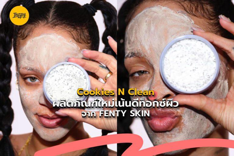 Cookies N Clean ผลิตภัณฑ์ใหม่เน้นดีท็อกซ์ผิว จาก FENTY SKIN ของแม่ RIHANNA