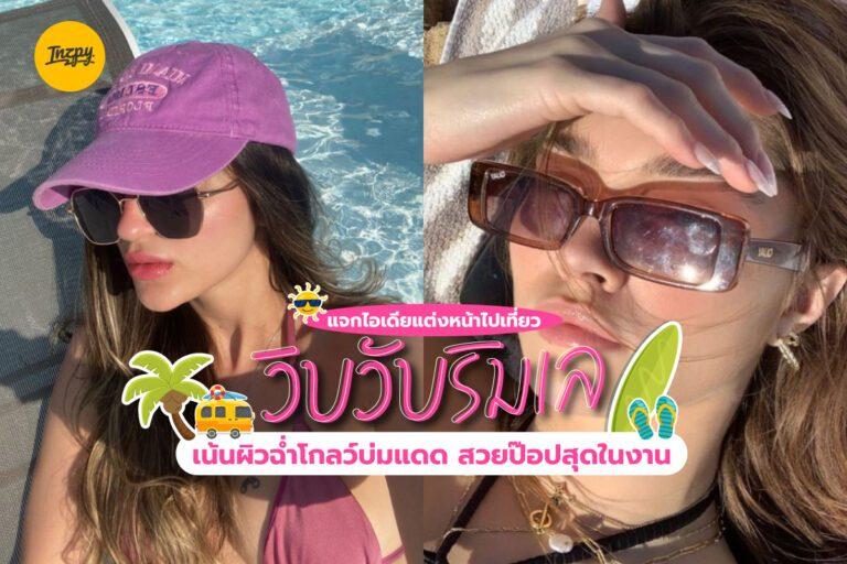แจกไอเดียแต่งหน้าไปเที่ยว “วิบวับริมเล” เน้นผิวฉ่ำโกลว์บ่มแดด สวยป๊อปสุดในงาน