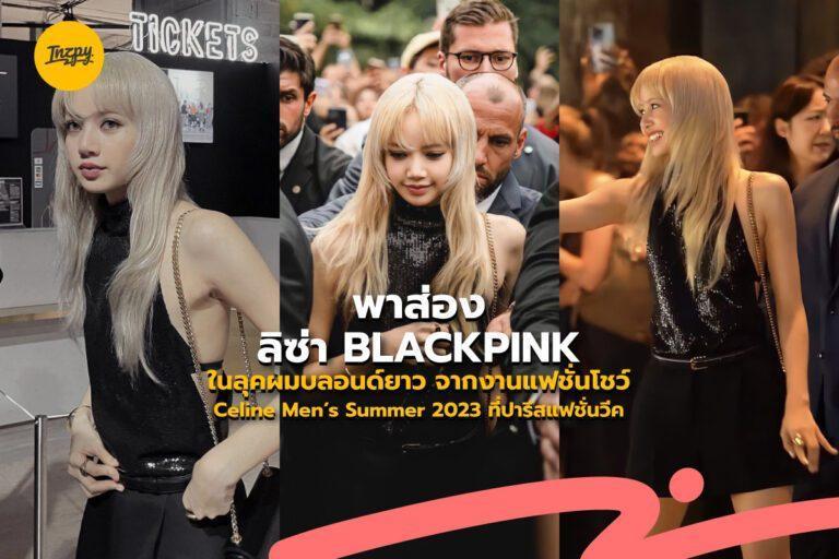 พาส่อง “ลิซ่า BLACKPINK” ในลุคผมบลอนด์ยาว จากงานแฟชั่นโชว์ Celine Men’s Summer 2023 ที่ปารีสแฟชั่นวีค