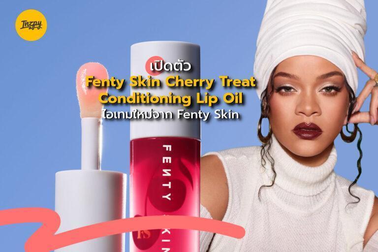 เปิดตัว Fenty Skin Cherry Treat Conditioning Lip Oil ไอเทมใหม่จาก Fenty Skin