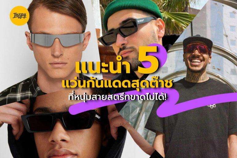 แนะนำ 5 แว่นกันแดดสุดต๊าช ที่หนุ่มสายสตรีทขาดไม่ได้!