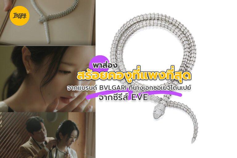 พาส่อง “สร้อยคองูที่แพงที่สุด” จากแบรนด์ BVLGARI ที่นางเอกซอเยจีโดนเปย์ จากซีรีส์ EVE