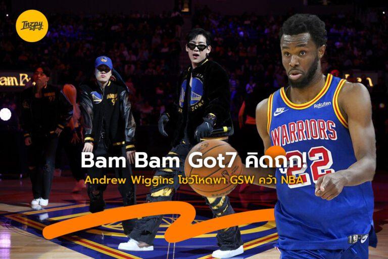 แบมแบม GOT7 คิดถูก! Andrew Wiggins โชว์โหดพา GSW คว้า NBA