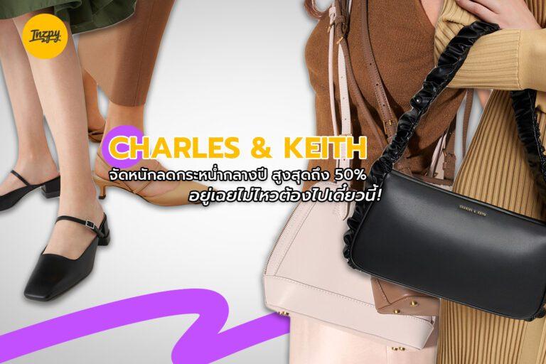 CHARLES & KEITH จัดหนักลดกระหน่ำกลางปี สูงสุดถึง 50% อยู่เฉยไม่ไหวต้องไปเดี๋ยวนี้!