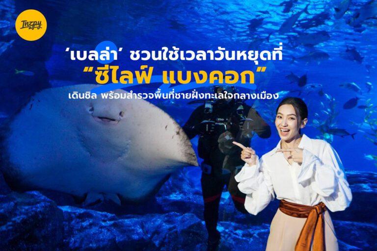 ‘เบลล่า’ ชวนใช้เวลาวันหยุดที่ “ซีไลฟ์ แบงคอก” เดินชิล ถ่ายรูปเล่น พร้อมสำรวจพื้นที่ชายฝั่งทะเลใจกลางเมือง