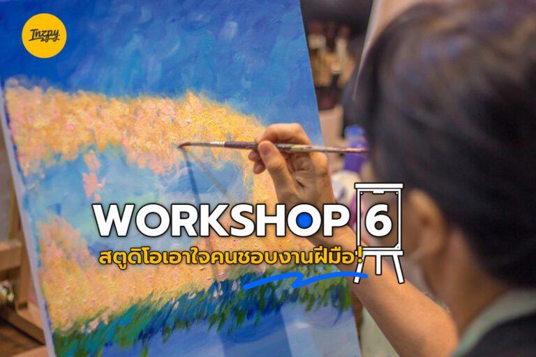 WORKSHOP 6 สตูดิโอเอาใจคนชอบงานฝีมือ!