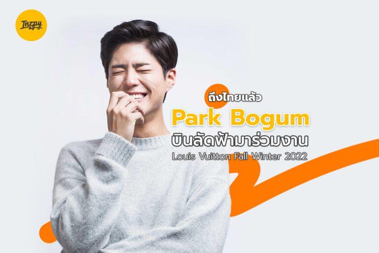ถึงไทยแล้ว Park Bogum บินลัดฟ้ามาร่วมงาน Louis Vuitton Fall Winter 2022