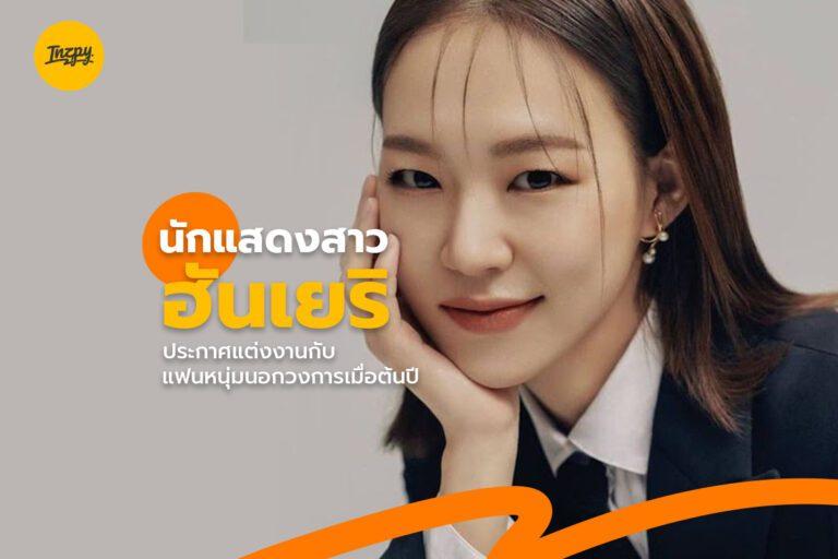 นักแสดงสาว ฮันเยริ ประกาศแต่งงานกับแฟนหนุ่มนอกวงการเมื่อต้นปี