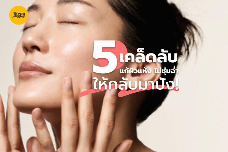 5 เคล็ดลับแก้ผิวแห้ง ไม่ชุ่มฉ่ำ ให้กลับมาปัง!