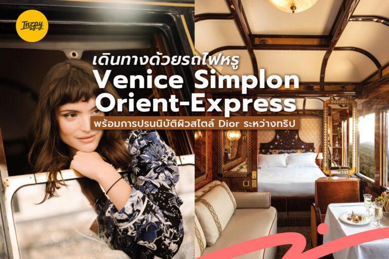 เดินทางด้วยรถไฟหรู Venice Simplon-Orient-Express พร้อมการปรนนิบัติผิวสไตล์ Dior ระหว่างทริป