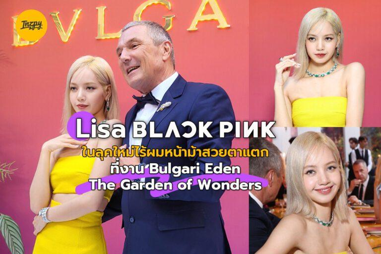 Lisa ลุคใหม่ไร้ผมหน้าม้า สวยตาแตกที่ Bulgari Eden The Garden of Wonders