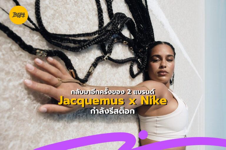 กลับมาอีกครั้งของ 2 แบรนด์ Jacquemus x Nike  กำลังรีสต็อก