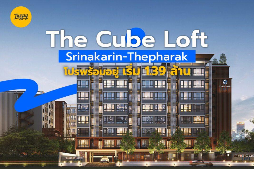 The Cube Loft Srinakarin-Thepharak : โปรพร้อมอยู่ เริ่ม 1.39 ล้าน