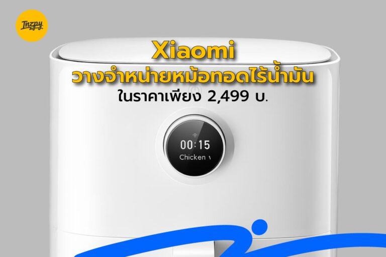 Xiaomi : วางจำหน่ายหม้อทอดไร้น้ำมัน ในราคาเพียง 2,499 บ.