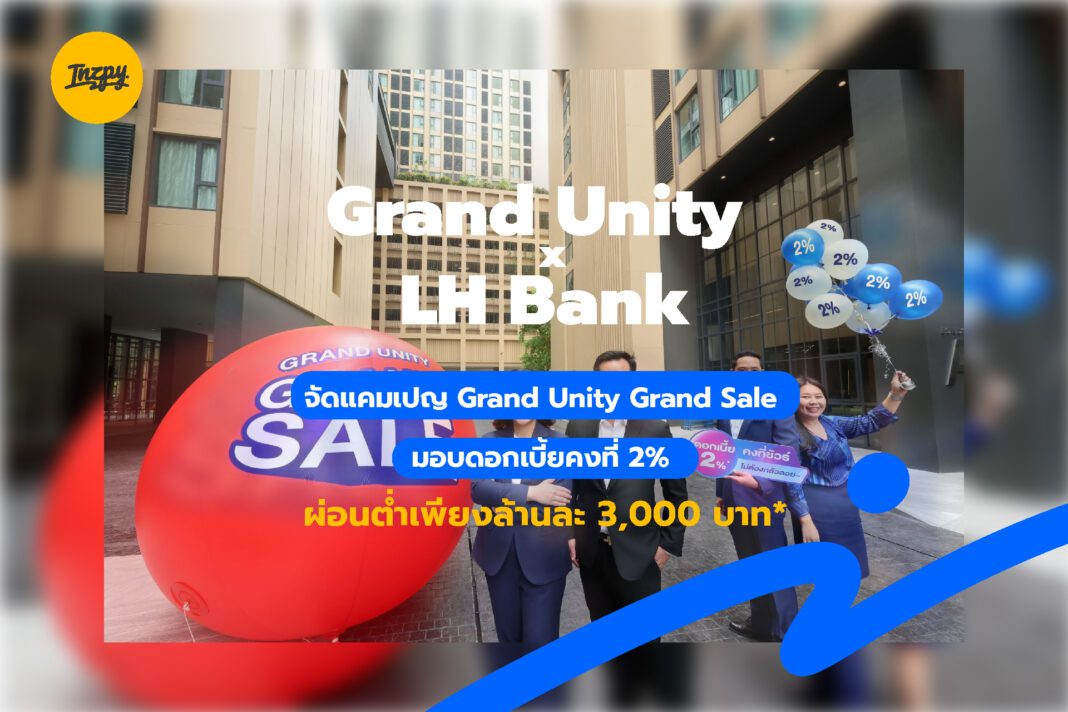 Grand Unity x LH Bank จัดแคมเปญ Grand Unity Grand Sale มอบดอกเบี้ยคงที่ 2% ผ่อนต่ำเพียงล้านละ 3,000 บาท