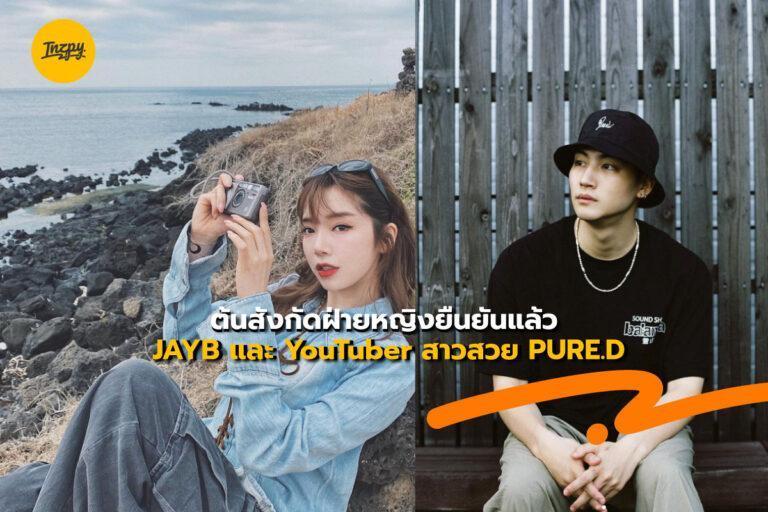 ต้นสังกัดฝ่ายหญิงยืนยันแล้ว JAYB และ YouTuber สาวสวย PURE.D
