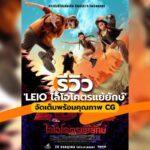 รีวิว ‘LEIO ไลโอโคตรแย้ยักษ์’ จัดเต็มพร้อมคุณภาพ CG