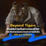 Beyond Tigers สัมผัสการเดินทางของชีวิต และค้นหาความหมายของการเติบโต โดย ธนา โพธิ์ทอง