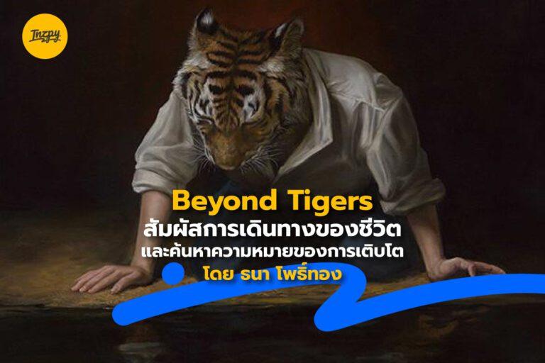 Beyond Tigers สัมผัสการเดินทางของชีวิต และค้นหาความหมายของการเติบโต โดย ธนา โพธิ์ทอง