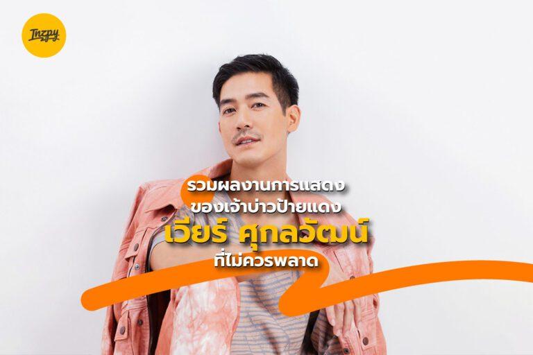 รวมผลงานการแสดงของเจ้าบ่าวป้ายแดง เวียร์ ศุกลวัฒน์ ที่ไม่ควรพลาด