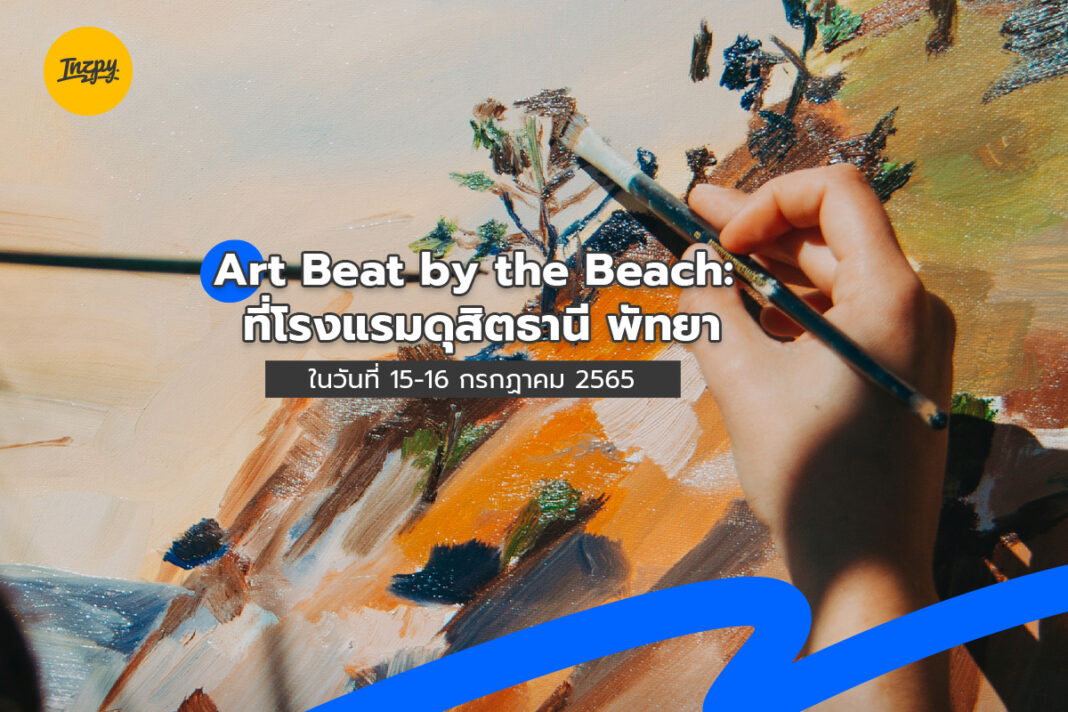 Art Beat by the Beach: ที่โรงแรมดุสิตธานี พัทยาในวันที่ 15-16 กรกฎาคม 2565