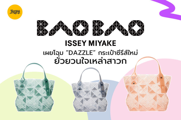 BAO BAO ISSEY MIYAKE เผยโฉม “DAZZLE” กระเป๋าซีรีส์ใหม่ ยั่วยวนใจเหล่าสาวก