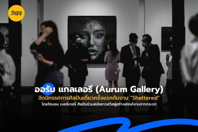 ออรัม แกลเลอรี (Aurum Gallery) จัดนิทรรศการศิลปินเดี่ยวครั้งแรกกับงาน “Shattered” ศิลปินร่วมสมัยชาวสวิสผู้สร้างสรรค์งานจากกระจก