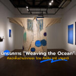 นิทรรศการ “Weaving the Ocean” ศิลปะพื้นบ้านจากขยะ โดย “ศิลปิน อาริ บายูอาจิ