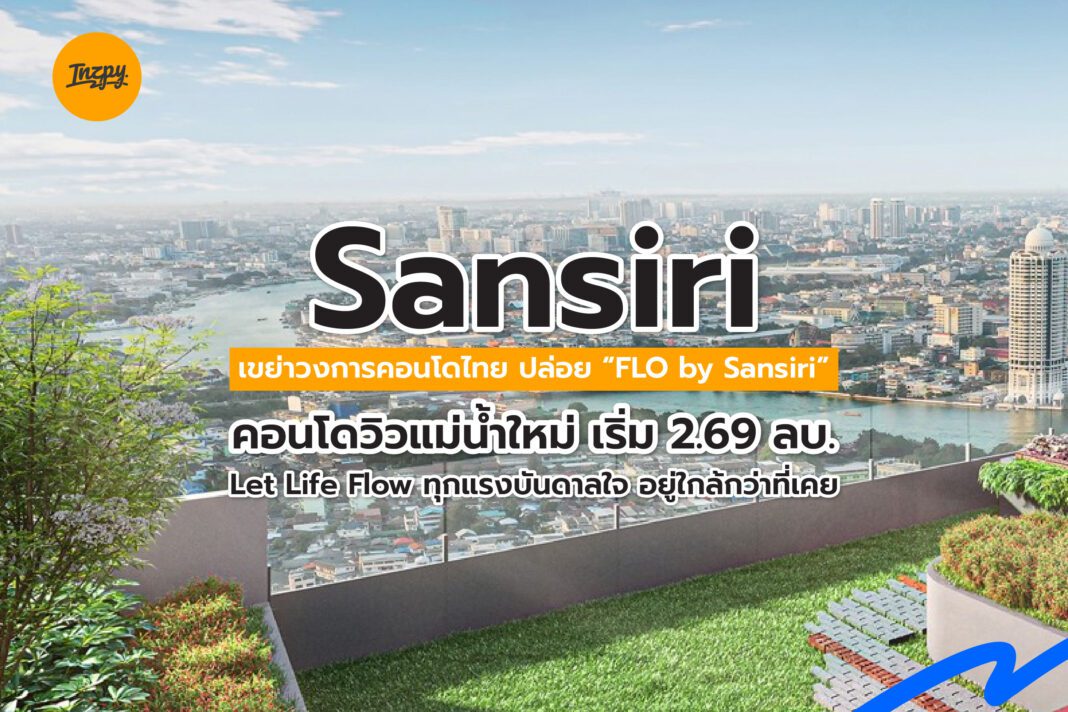 Sansiri: เขย่าวงการคอนโดไทย ปล่อย “FLO by Sansiri” คอนโดวิวแม่น้ำใหม่ เริ่ม 2.69 ลบ. Let Life Flow ทุกแรงบันดาลใจ อยู่ใกล้กว่าที่เคย