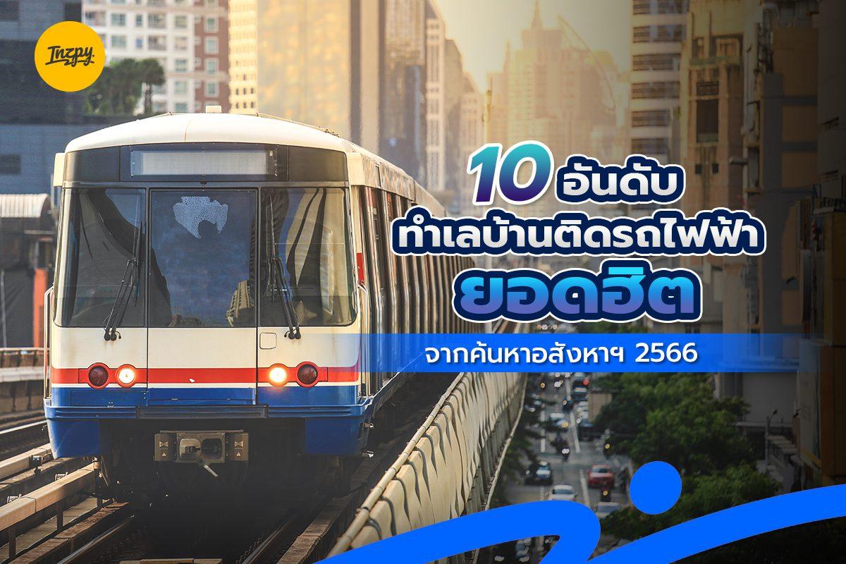 10 อันดับ ทำเลบ้านติดรถไฟฟ้า ยอดฮิต จากค้นหาอสังหาฯ 2566