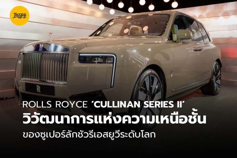 Rolls Royce ‘Cullinan Series II’ วิวัฒนาการแห่งความเหนือชั้นของซูเปอร์ลักชัวรีเอสยูวีระดับโลก