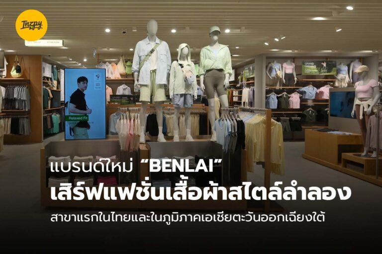 แบรนด์ใหม่ “BENLAI” เสิร์ฟแฟชั่นเสื้อผ้าสไตล์ลำลอง สาขาแรกในไทยและในภูมิภาคเอเชียตะวันออกเฉียงใต้