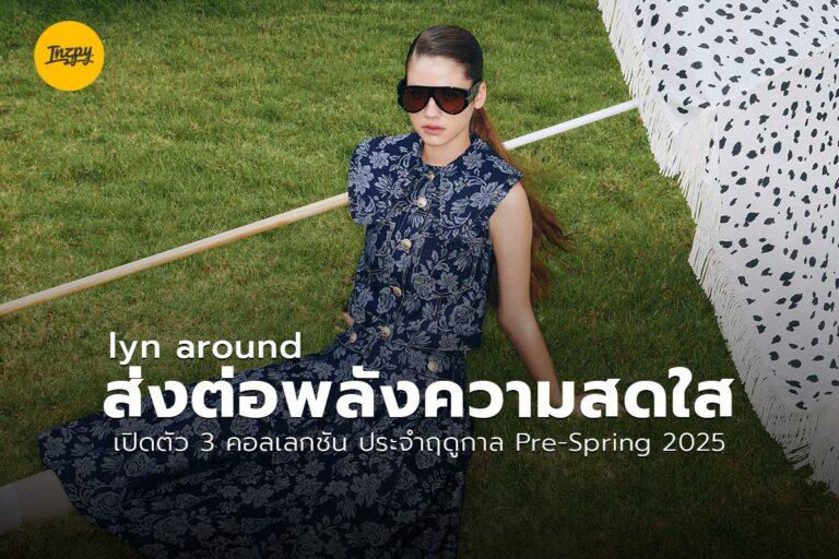 lyn around ส่งต่อพลังความสดใส เปิดตัว 3 คอลเลกชัน ประจำฤดูกาล Pre-Spring 2025