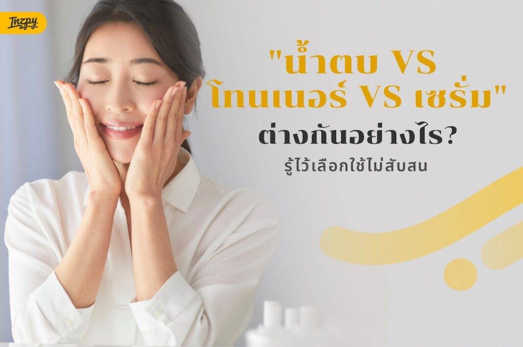 น้ำตบ VS โทนเนอร์ VS เซรั่ม ต่างกันอย่างไร? รู้ไว้เลือกใช้ไม่สับสน