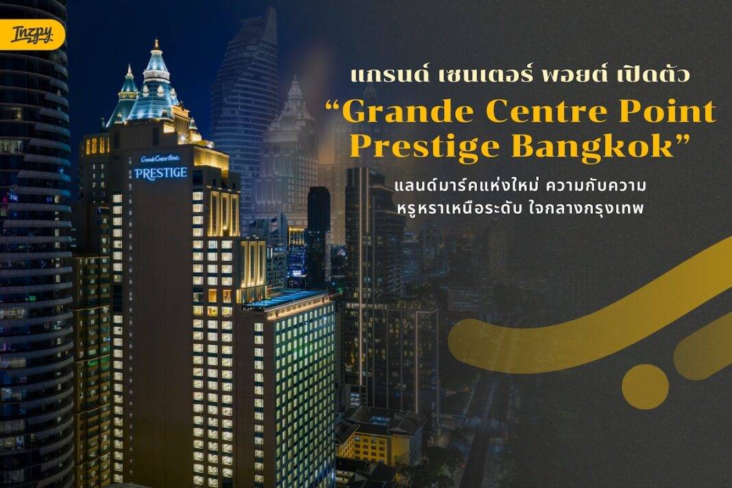 แกรนด์ เซนเตอร์ พอยต์ เปิดตัว “Grande Centre Point Prestige Bangkok” แลนด์มาร์คใหม่แห่งความหรูหราเหนือระดับ ใจกลางกรุงเทพมหานคร
