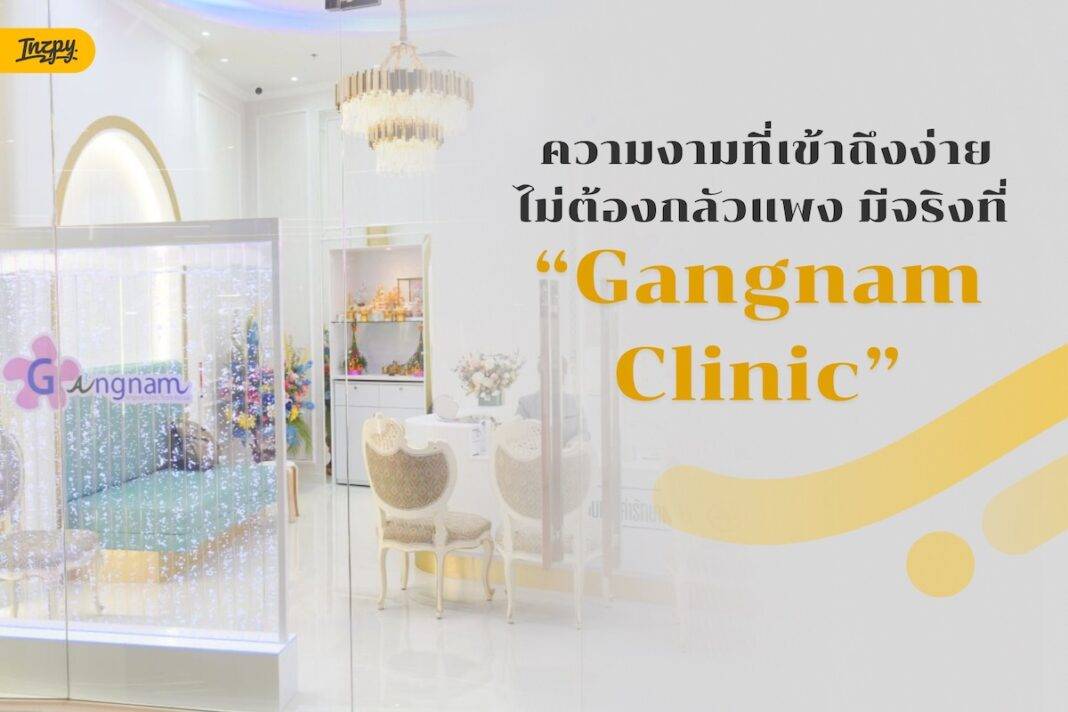 ความงามที่เข้าถึงง่าย ไม่ต้องกลัวแพง มีจริงที่ Gangnam Clinic