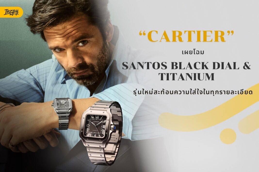 Cartier เผยโฉม Santos รุ่นใหม่ เบา แกร่ง - นิยามเรือนเวลานักผจญภัยเหนือกาลเวลา