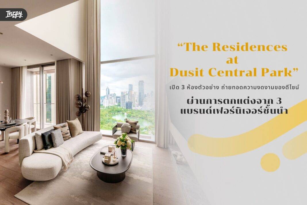 The Residences at Dusit Central Park เปิดห้องตัวอย่างบนไซต์จริง 3 สไตล์ ร่วมออกแบบกับ 3 แบรนด์เฟอร์นิเจอร์ชั้นนำ