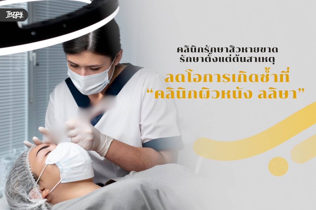 คลินิกรักษาสิวหายขาด รักษาตั้งแต่ต้นสาเหตุ ลดโอการเกิดซ้ำ ที่คลินิกผิวหนัง ลลิษา 