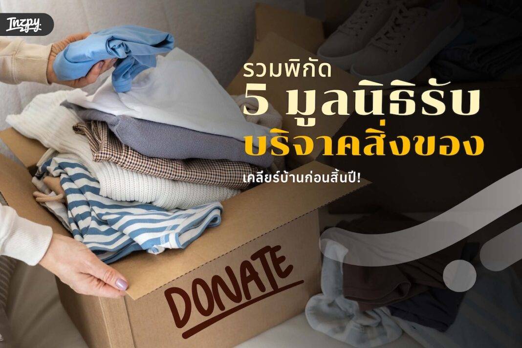 รวมพิกัด 5 มูลนิธิรับบริจาคสิ่งของ เคลียร์บ้านก่อนสิ้นปี!