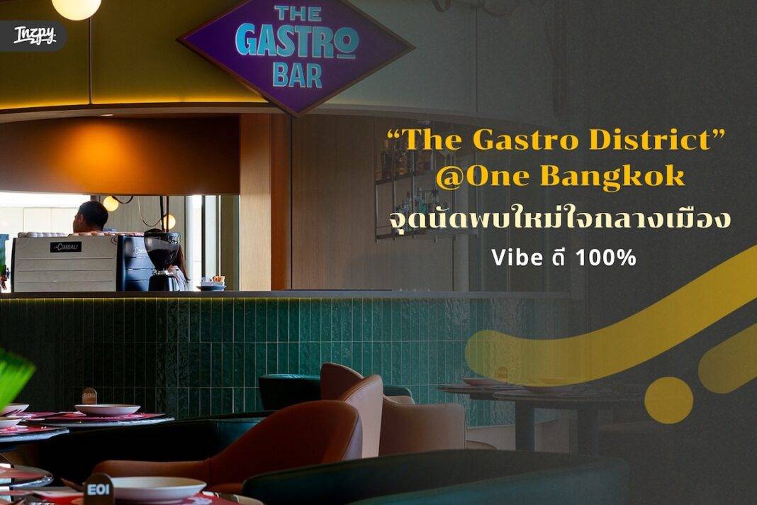 วาร์ปด่วน! The Gastro District @ One Bangkok: จุดนัดพบใหม่ใจกลางเมือง ที่ครบเครื่องเรื่อง 